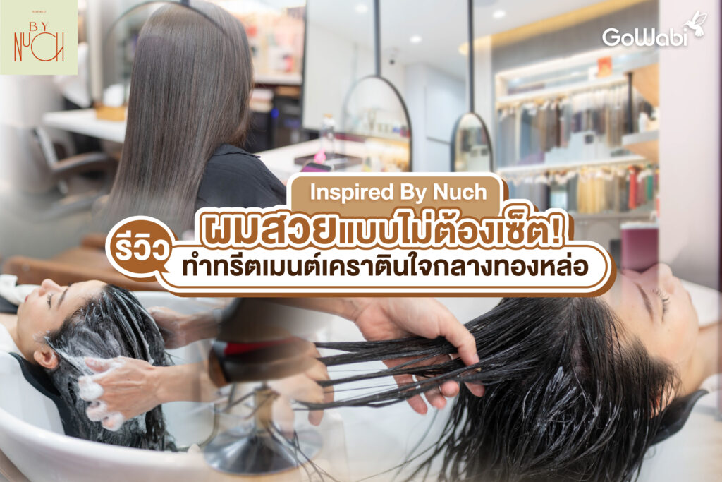 ผมสวยแบบไม่ต้องเซ็ต! Inspired By Nuch รีวิวทำทรีตเมนต์เคราตินใจกลางทองหล่อ